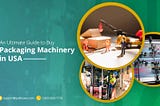 An Ultimate Guide to Buy Packaging Machinery in USA