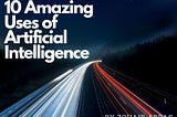 10 Amazing Uses of Artificial Intelligence