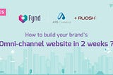 How to Build your Omni-channel E- commerce Site in 2 Weeks?