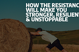 How The Resistance Will Make You Stronger, Resilient, & Unstoppable
