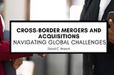 Cross-Border Mergers and Acquisitions: Navigating Global Challenges