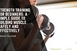 Strength Training for Beginners: A Simple Guide to Building Muscle Safely and Effectively