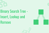 Binary Search Tree — Insert, Lookup and Remove