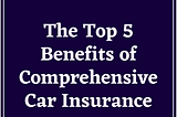 The Top 5 Benefits of Comprehensive Car Insurance