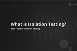 What is Isolation Testing? Best Tool for Isolation Testing