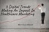 3 Digital Trends Making An Impact In Healthcare Marketing Today