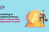 Investing in Cryptocurrency: Why is Education Important to You?