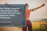 The Mind-Muscle Connection: How Mental Focus Can Improve Your Workouts