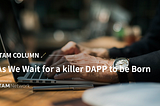 As We Wait for a Killer DAPP to be Born