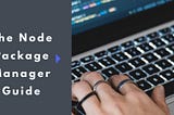 The Node Package Manager Guide