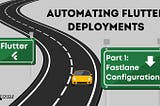 Automating Flutter Deployments: Part 1 — Fastlane Configuration