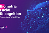 How to use Biometric Facial Recognition to streamline KYC in 2020