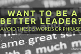 Want to Be a Better Leader? Avoid These 5 Words or Phrases