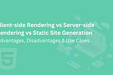 Client-side Rendering vs. Server-side Rendering vs. Static Site Generation
