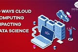 10 ways cloud computing will enhance your data science experience