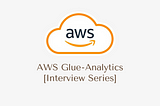 AWS Glue — Analytics [Interview Series]
