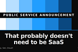 PSA: That probably doesn’t need to be SaaS