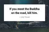 If you meet the Buddha on the road, kill him. — Linji Yixuan