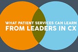 What Patient Services Can Learn from Leaders in CX