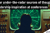 Four under-the-radar sources of thought leadership inspiration at conferences