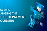 How AI is Changing the Future of Payment Processing?