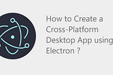 How to Create a Cross-Platform Desktop App Using Electron?