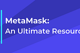 MetaMask- An Ultimate Resource