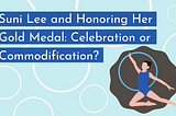 The title “Suni Lee and Honoring Her Gold Medal: Celebration or Commodification?” against a pastel blue background, with an illustration of a gymnast jumping and reaching towards a baby blue hoop in the bottom right corner