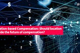 Location-based Compensation: Should location decide the future of compensation?