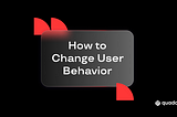 How the UX Team Could Change User Behavior