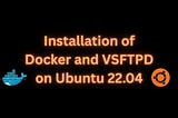 Installation of Docker and VSFTPD on Ubuntu 22.04