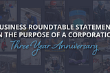 Business Roundtable Statement on the Purpose of a Corporation: Three Year Anniversary