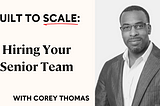 Built to Scale: CEO Workshop Recap — Hiring Your Senior Team with Corey Thomas