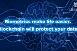 Biometrics make life easier. Blockchain will protect your data.