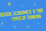 Design, Economics and Two Types of Thinking