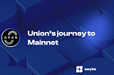Union’s Journey to Mainnet