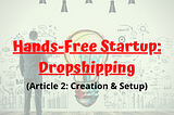 Hand Free Startup: Dropshipping (Article 2: Creation & Setup)