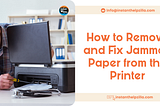 How to Remove and Fix Jammed Paper from the Printer