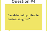 ‘About Debt’ Q&A Series: Debt or Equity — Which is Best to Grow Your Business? (Part 4)