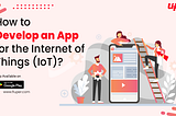 How to Develop an App for the Internet of Things (IoT)?