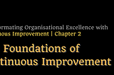 Transforming Organisational Excellence with CI — Chapter 2: The Foundations of Continuous…