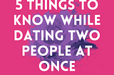 Dear Millennials, 5 Things How Dating Two People(at the same time) Can Help You Grow