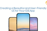 Creating a Beautiful and User-Friendly UI for Your iOS App