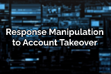 Response Manipulation to Account Takeover