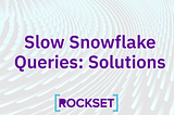 Slow Snowflake Queries: Solutions — Rockset