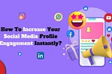 How To Increase Your Social Media Profile Engagement Instantly?