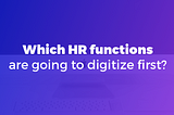 Which HR functions are going to digitize first?