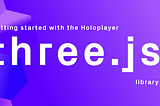Getting Started with the HoloPlayer Three.js Library