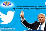 Twitter Takes Down Image Tweeted By President Trump Over Copyright Claim