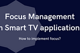 Learning Focus Management in Smart TV apps